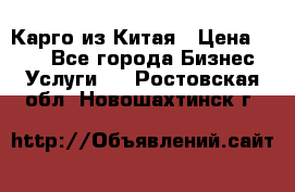 Карго из Китая › Цена ­ 100 - Все города Бизнес » Услуги   . Ростовская обл.,Новошахтинск г.